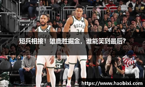 短兵相接！雄鹿胜掘金，谁能笑到最后？