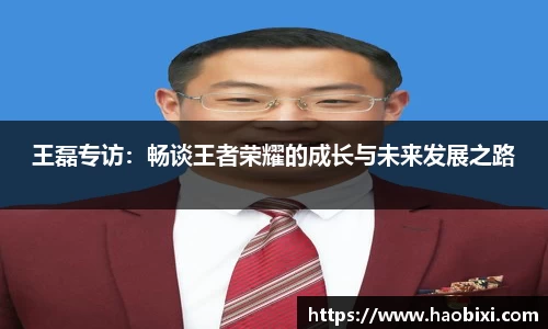 王磊专访：畅谈王者荣耀的成长与未来发展之路