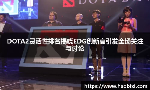 DOTA2灵活性排名揭晓EDG创新高引发全场关注与讨论