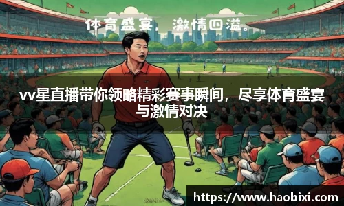 vv星直播带你领略精彩赛事瞬间，尽享体育盛宴与激情对决