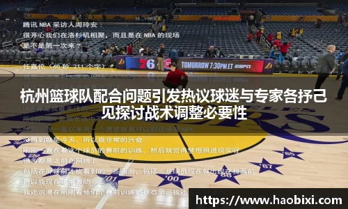 杭州篮球队配合问题引发热议球迷与专家各抒己见探讨战术调整必要性