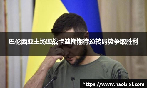 巴伦西亚主场迎战卡迪斯期待逆转局势争取胜利