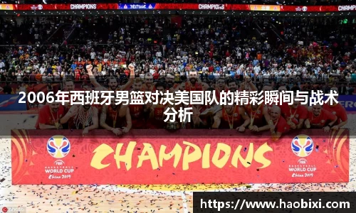 2006年西班牙男篮对决美国队的精彩瞬间与战术分析